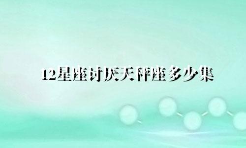 12星座讨厌天秤座多少集