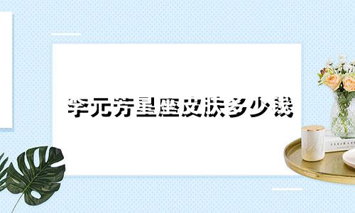 李元芳星座皮肤多少钱
