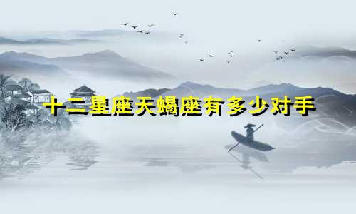 十二星座天蝎座有多少对手
