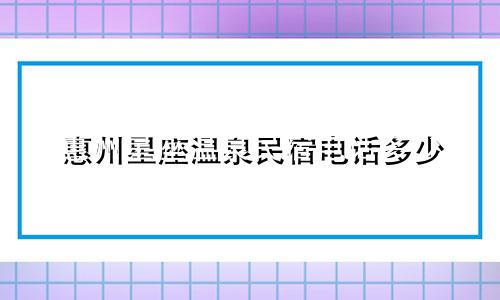 惠州星座温泉民宿电话多少