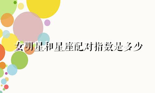女明星和星座配对指数是多少