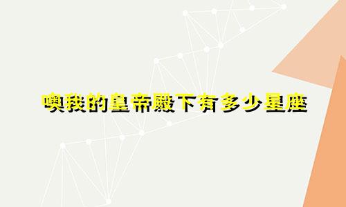 噢我的皇帝殿下有多少星座