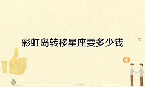彩虹岛转移星座要多少钱