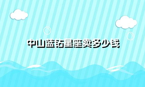 中山蓝钻星座卖多少钱