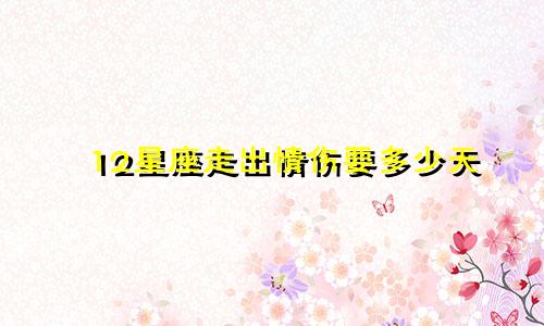 12星座走出情伤要多少天