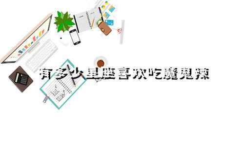 有多少星座喜欢吃魔鬼辣