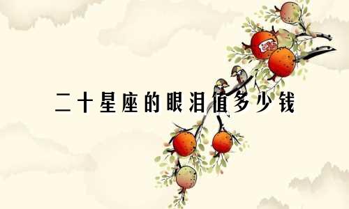 二十星座的眼泪值多少钱