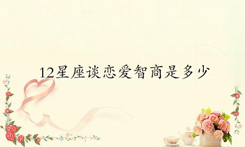 12星座谈恋爱智商是多少