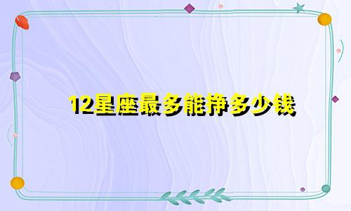 12星座最多能挣多少钱