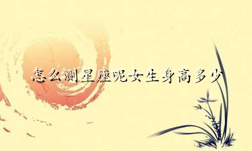 怎么测星座呢女生身高多少