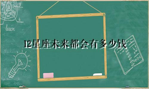 12星座未来都会有多少钱