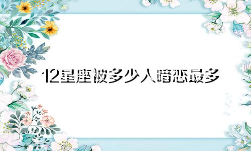 12星座被多少人暗恋最多