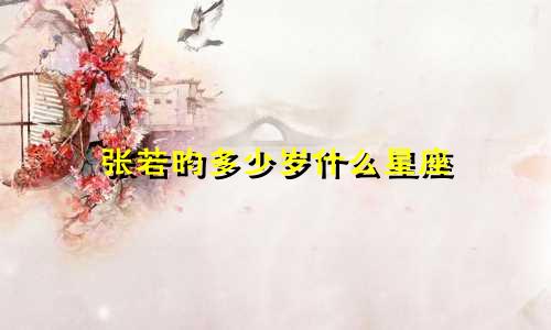 张若昀多少岁什么星座