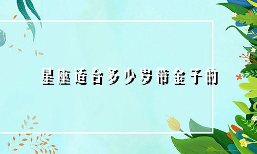 星座适合多少岁带金子的