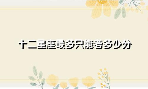 十二星座最多只能考多少分