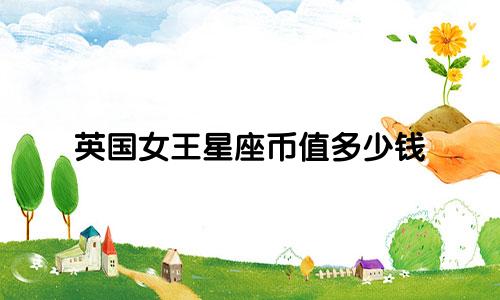 英国女王星座币值多少钱