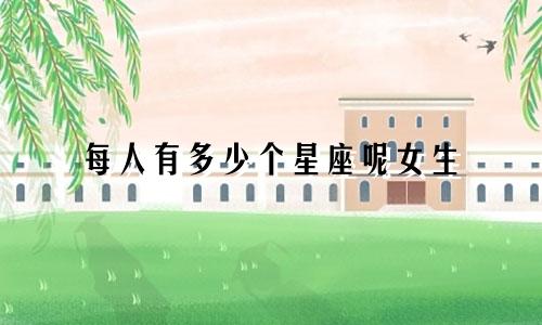 每人有多少个星座呢女生