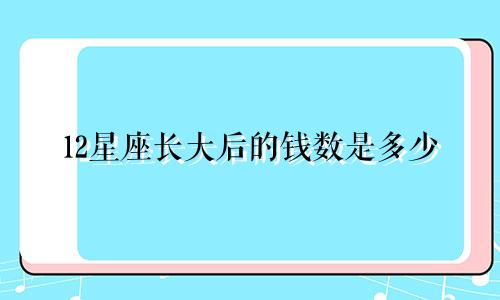 12星座长大后的钱数是多少