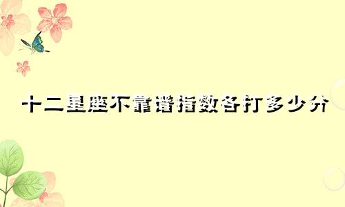 十二星座不靠谱指数各打多少分
