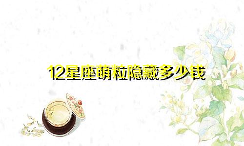 12星座萌粒隐藏多少钱