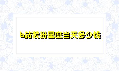 b站装扮星座当天多少钱