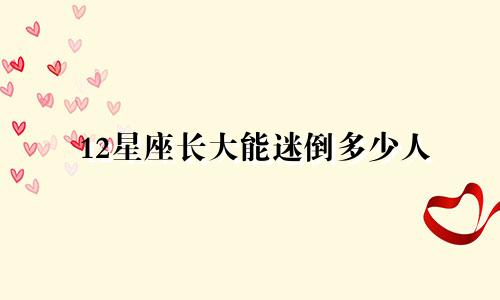 12星座长大能迷倒多少人