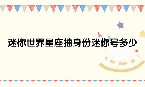 迷你世界星座抽身份迷你号多少
