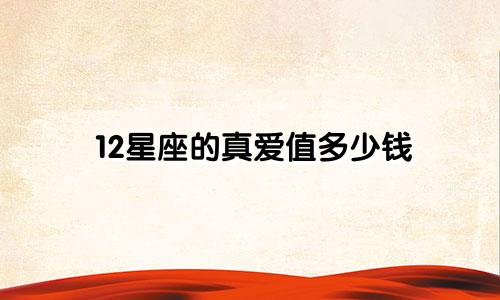 12星座的真爱值多少钱