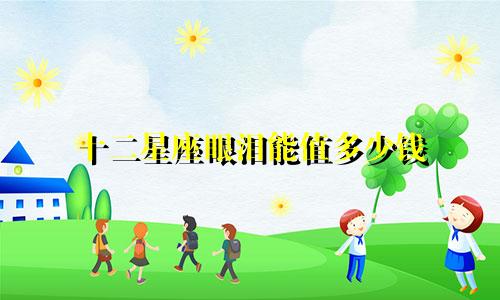 十二星座眼泪能值多少钱