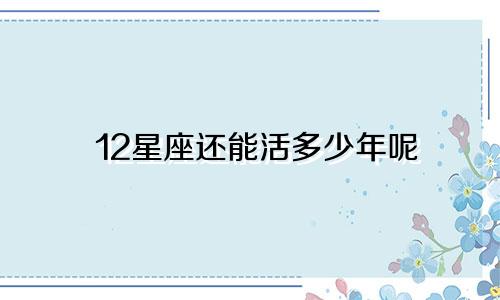 12星座还能活多少年呢