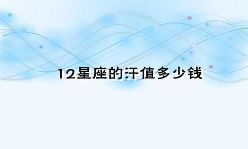 12星座的汗值多少钱