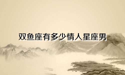 双鱼座有多少情人星座男