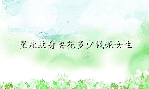 星座纹身要花多少钱呢女生