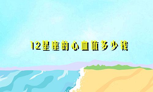 12星座的心血值多少钱