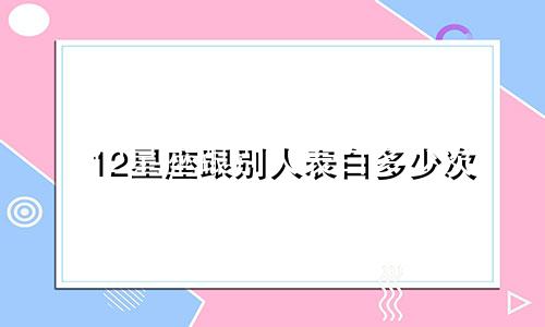 12星座跟别人表白多少次