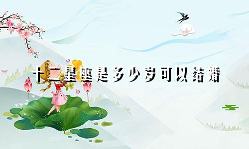 十二星座是多少岁可以结婚