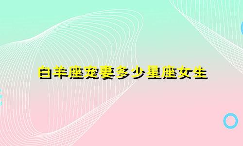 白羊座宠妻多少星座女生