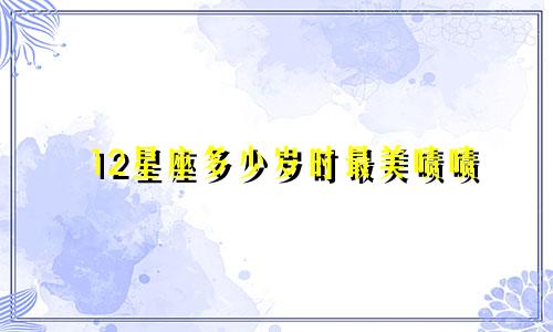 12星座多少岁时最美啧啧