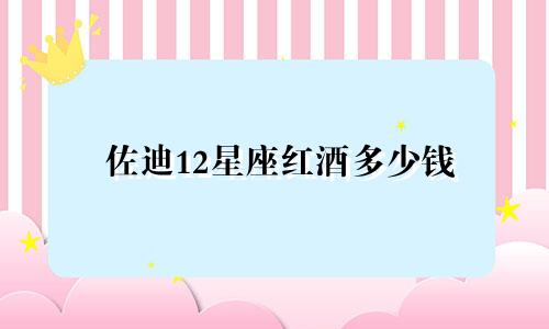 佐迪12星座红酒多少钱