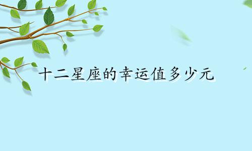 十二星座的幸运值多少元