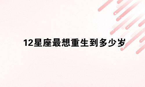 12星座最想重生到多少岁