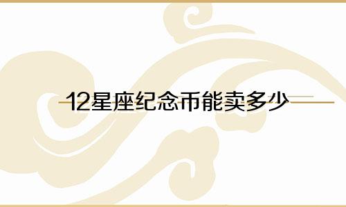 12星座纪念币能卖多少