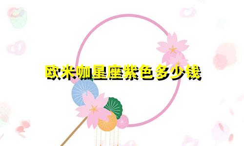 欧米咖星座紫色多少钱