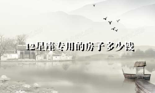 12星座专用的房子多少钱