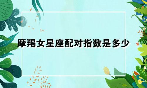 摩羯女星座配对指数是多少