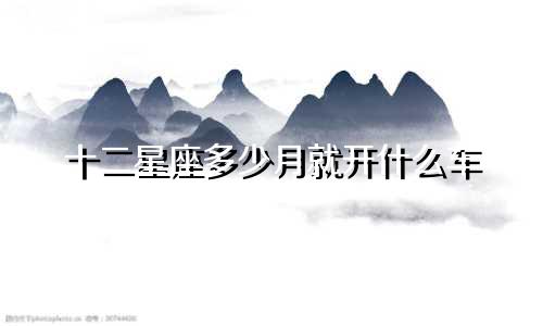 十二星座多少月就开什么车