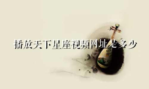 播放天下星座视频网址是多少