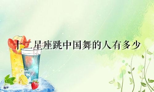 十二星座跳中国舞的人有多少