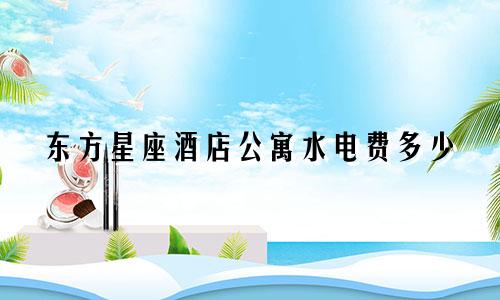 东方星座酒店公寓水电费多少