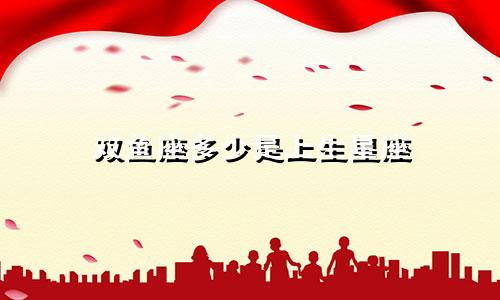 双鱼座多少是上生星座